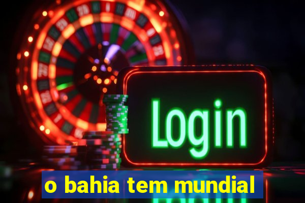 o bahia tem mundial